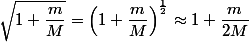 \sqrt{1+ \dfrac{m}{M} } = \left(1+ \dfrac{m}{M}\right)^\frac{1}{2}\approx 1+\dfrac{m}{2M}